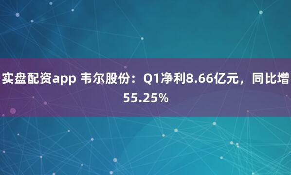 实盘配资app 韦尔股份：Q1净利8.66亿元，同比增55.25%