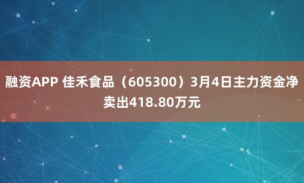 融资APP 佳禾食品（605300）3月4日主力资金净卖出418.80万元