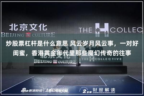 炒股票杠杆是什么意思 风云岁月风云事，一对好闺蜜，香港黄金年代里那些魔幻传奇的往事