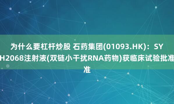 为什么要杠杆炒股 石药集团(01093.HK)：SYH2068注射液(双链小干扰RNA药物)获临床试验批准