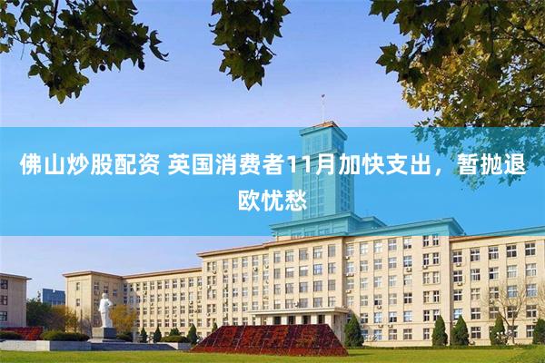佛山炒股配资 英国消费者11月加快支出，暂抛退欧忧愁