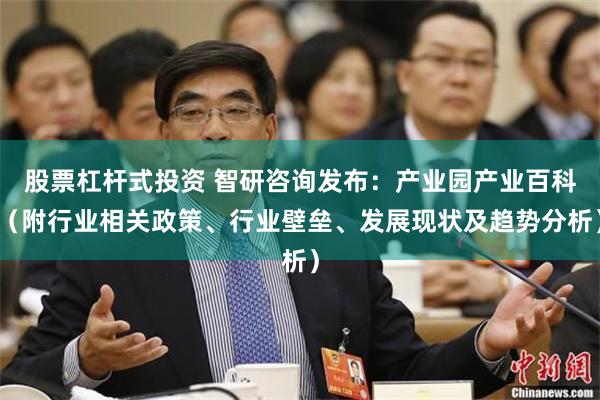 股票杠杆式投资 智研咨询发布：产业园产业百科（附行业相关政策、行业壁垒、发展现状及趋势分析）