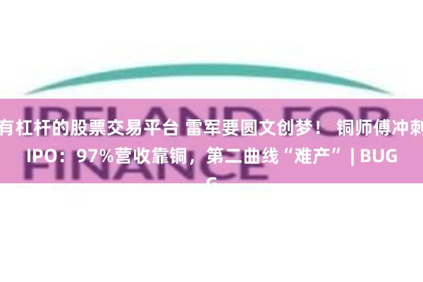 有杠杆的股票交易平台 雷军要圆文创梦！ 铜师傅冲刺IPO：97%营收靠铜，第二曲线“难产” | BUG