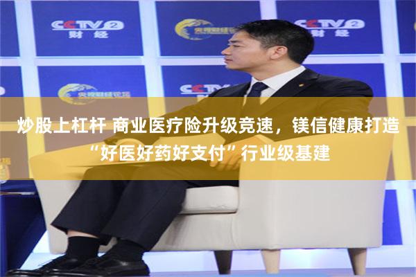 炒股上杠杆 商业医疗险升级竞速，镁信健康打造“好医好药好支付”行业级基建