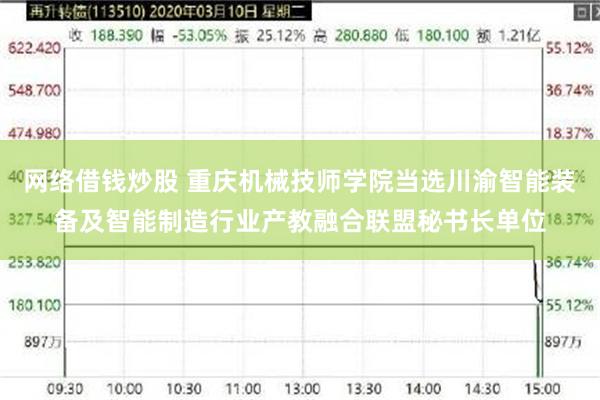 网络借钱炒股 重庆机械技师学院当选川渝智能装备及智能制造行业产教融合联盟秘书长单位