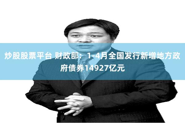 炒股股票平台 财政部：1-4月全国发行新增地方政府债券14927亿元
