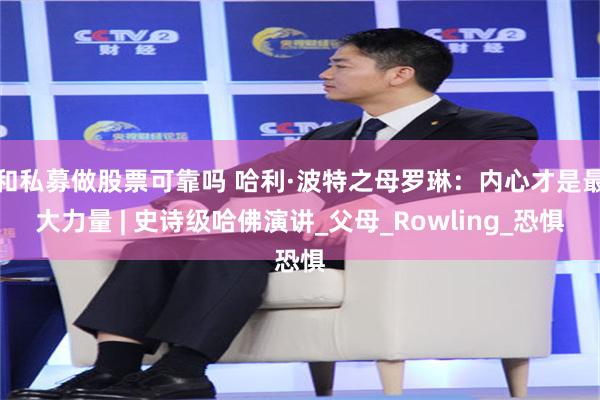 和私募做股票可靠吗 哈利·波特之母罗琳：内心才是最大力量 | 史诗级哈佛演讲_父母_Rowling_恐惧