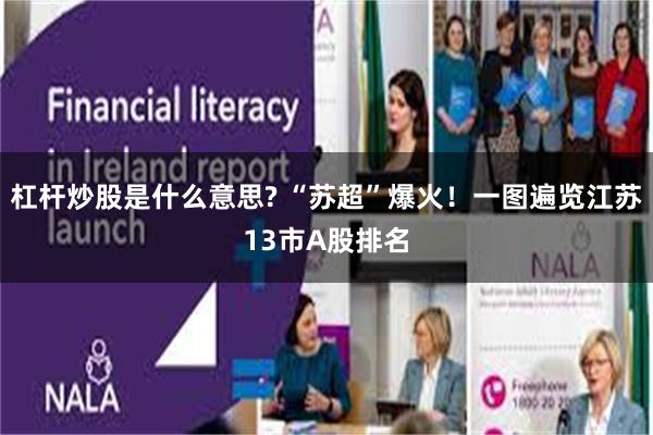 杠杆炒股是什么意思? “苏超”爆火！一图遍览江苏13市A股排名