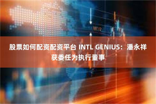 股票如何配资配资平台 INTL GENIUS：潘永祥获委任为执行董事