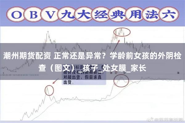 潮州期货配资 正常还是异常？学龄前女孩的外阴检查（图文）_孩子_处女膜_家长