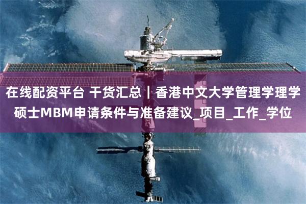 在线配资平台 干货汇总｜香港中文大学管理学理学硕士MBM申请条件与准备建议_项目_工作_学位