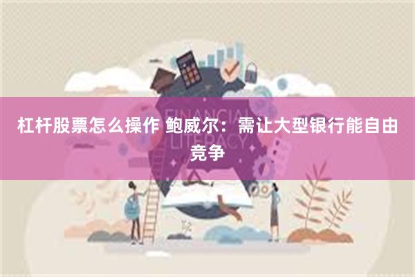 杠杆股票怎么操作 鲍威尔：需让大型银行能自由竞争