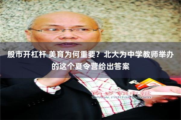 股市开杠杆 美育为何重要？北大为中学教师举办的这个夏令营给出答案