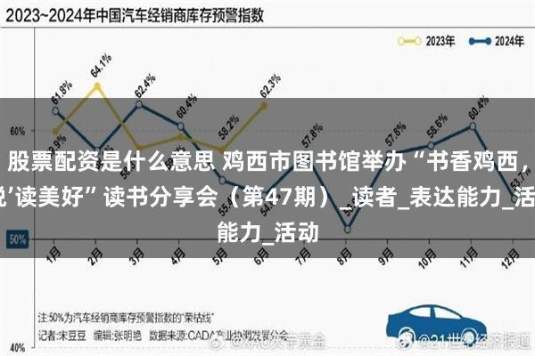 股票配资是什么意思 鸡西市图书馆举办“书香鸡西，‘悦’读美好”读书分享会（第47期）_读者_表达能力_活动