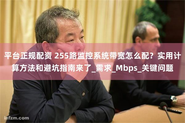 平台正规配资 255路监控系统带宽怎么配？实用计算方法和避坑指南来了_需求_Mbps_关键问题