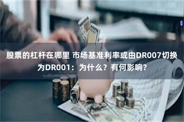 股票的杠杆在哪里 市场基准利率或由DR007切换为DR001：为什么？有何影响？