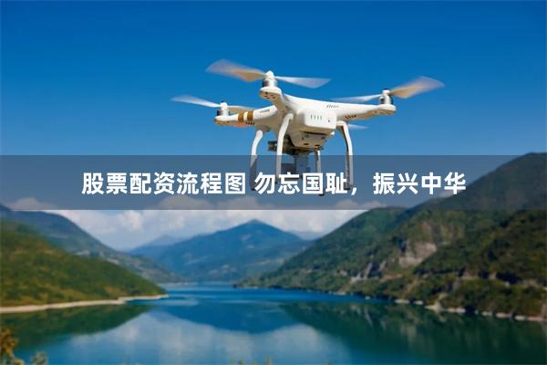 股票配资流程图 勿忘国耻，振兴中华
