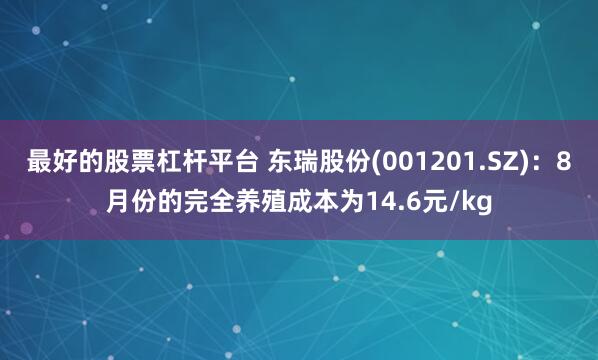 最好的股票杠杆平台 东瑞股份(001201.SZ)：8月份的完全养殖成本为14.6元/kg