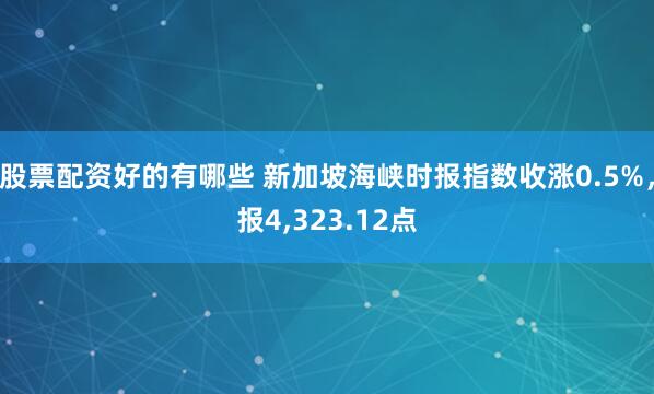 股票配资好的有哪些 新加坡海峡时报指数收涨0.5%，报4,323.12点