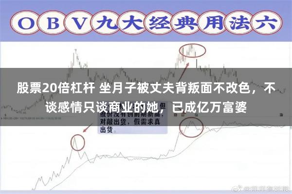 股票20倍杠杆 坐月子被丈夫背叛面不改色,不谈感情只谈商业的她,已成亿万富婆