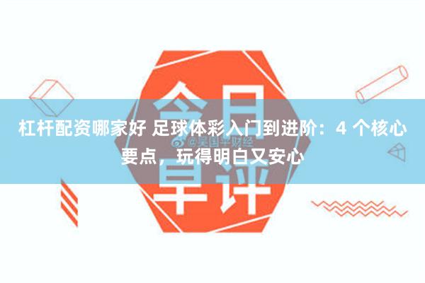 杠杆配资哪家好 足球体彩入门到进阶:4 个核心要点,玩得明白又安心