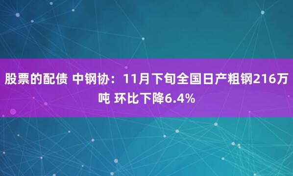 股票的配债 中钢协：11月下旬全国日产粗钢216万吨 环比下降6.4%
