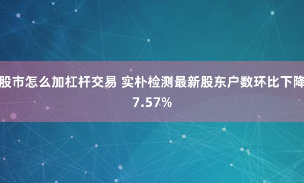 股市怎么加杠杆交易 实朴检测最新股东户数环比下降7.57%