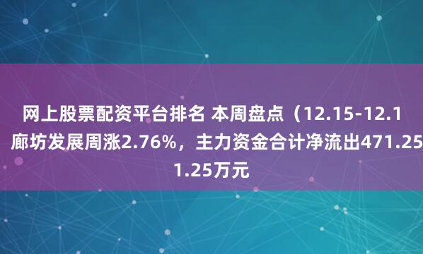 网上股票配资平台排名 本周盘点（12.15-12.19）：廊坊发展周涨2.76%，主力资金合计净流出471.25万元
