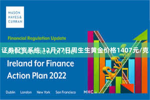 证券配资系统 12月27日周生生黄金价格1407元/克