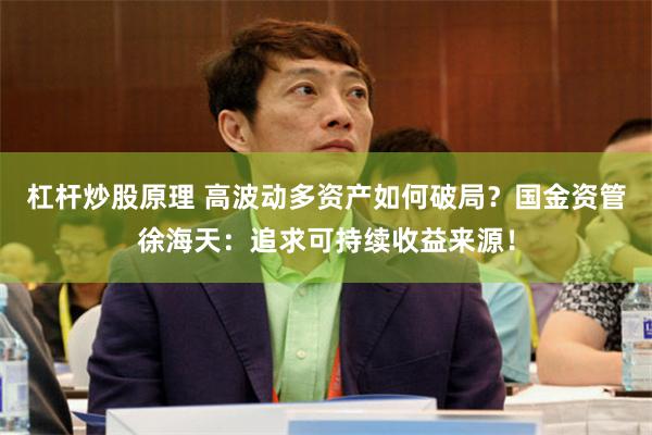杠杆炒股原理 高波动多资产如何破局？国金资管徐海天：追求可持续收益来源！