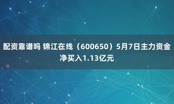 配资靠谱吗 锦江在线（600650）5月7日主力资金净买入1.13亿元
