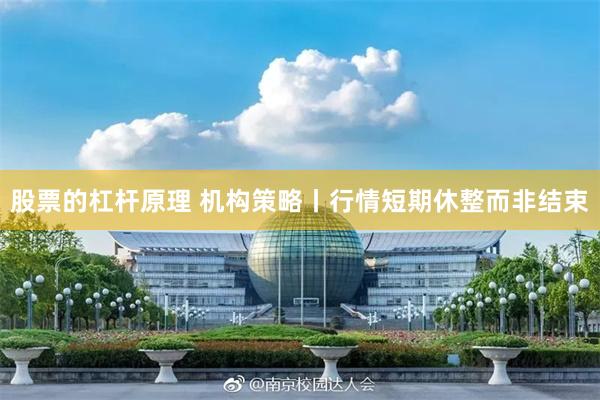 股票的杠杆原理 机构策略丨行情短期休整而非结束