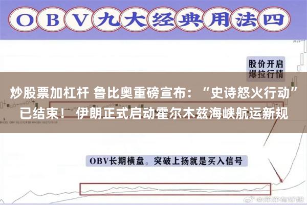 炒股票加杠杆 鲁比奥重磅宣布：“史诗怒火行动”已结束！ 伊朗正式启动霍尔木兹海峡航运新规