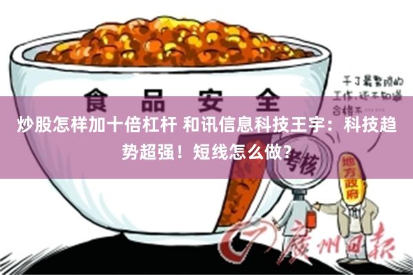 炒股怎样加十倍杠杆 和讯信息科技王宇:科技趋势超强!短线怎么做?