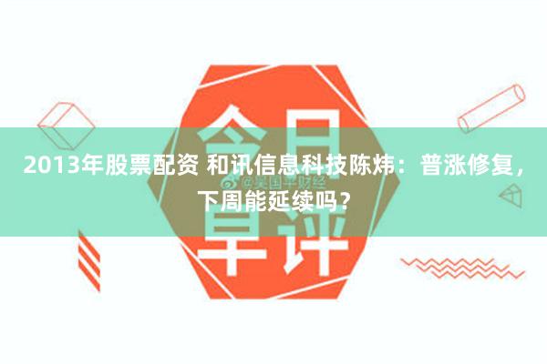 2013年股票配资 和讯信息科技陈炜：普涨修复，下周能延续吗？