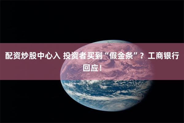 配资炒股中心入 投资者买到“假金条”？工商银行回应！