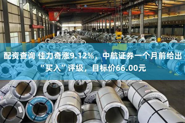配资查询 佳力奇涨9.12%，中航证券一个月前给出“买入”评级，目标价66.00元