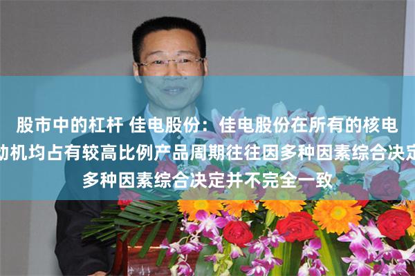 股市中的杠杆 佳电股份：佳电股份在所有的核电项目中核用电动机均占有较高比例产品周期往往因多种因素综合决定并不完全一致