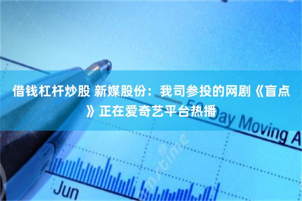 借钱杠杆炒股 新媒股份：我司参投的网剧《盲点》正在爱奇艺平台热播