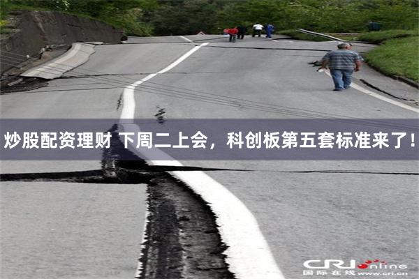 炒股配资理财 下周二上会，科创板第五套标准来了！
