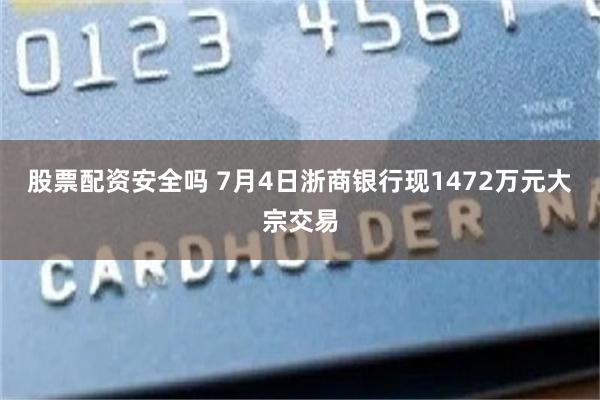 股票配资安全吗 7月4日浙商银行现1472万元大宗交易