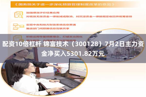 配资10倍杠杆 锦富技术（300128）7月2日主力资金净买入5301.82万元