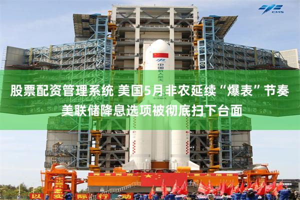 股票配资管理系统 美国5月非农延续“爆表”节奏 美联储降息选项被彻底扫下台面