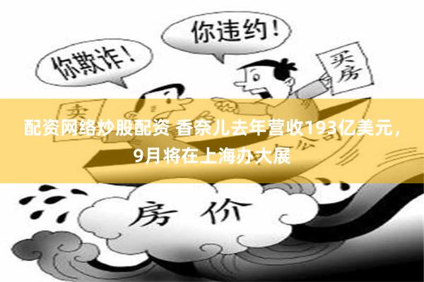 配资网络炒股配资 香奈儿去年营收193亿美元，9月将在上海办大展