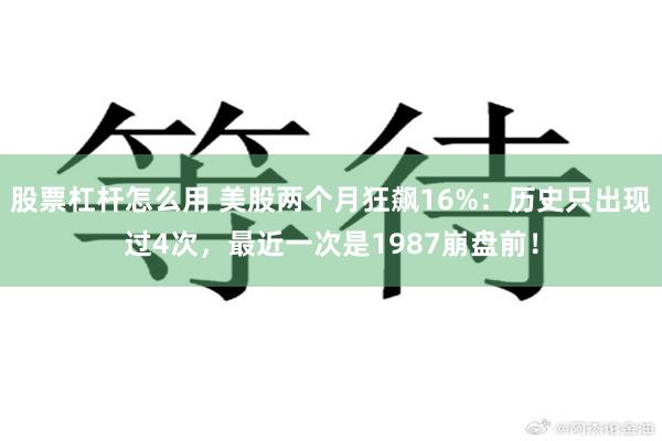 股票杠杆怎么用 美股两个月狂飙16%：历史只出现过4次，最近一次是1987崩盘前！