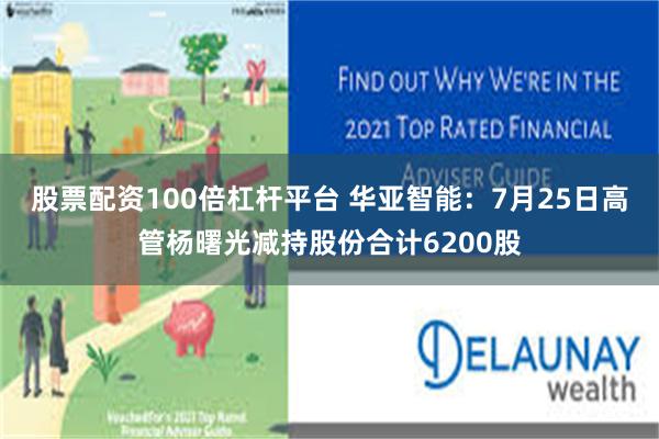 股票配资100倍杠杆平台 华亚智能：7月25日高管杨曙光减持股份合计6200股
