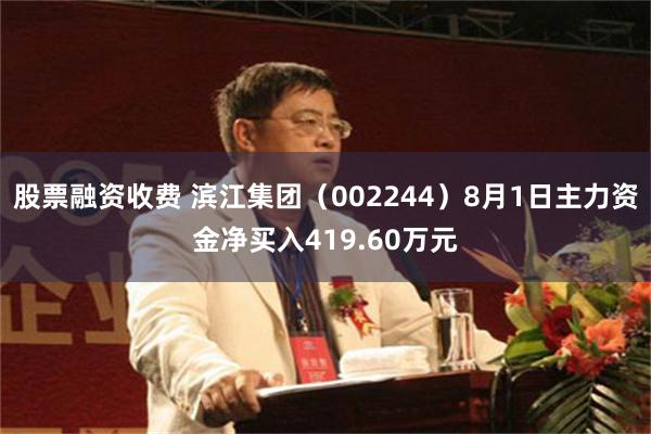 股票融资收费 滨江集团（002244）8月1日主力资金净买入419.60万元