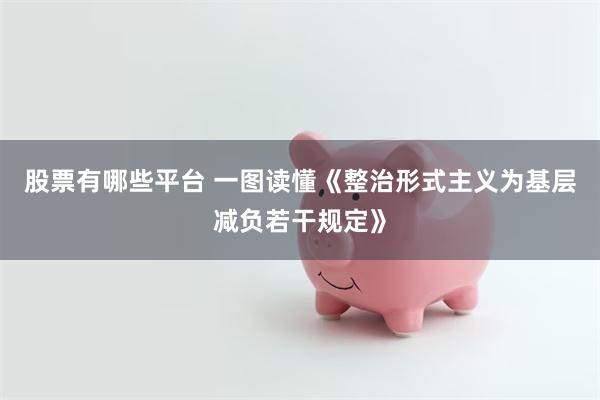 股票有哪些平台 一图读懂《整治形式主义为基层减负若干规定》