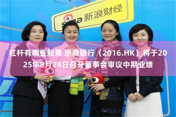 杠杆有哪些股票 浙商银行（2016.HK）将于2025年8月28日召开董事会审议中期业绩