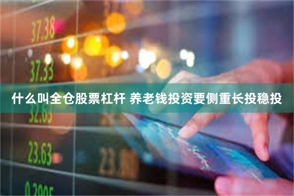 什么叫全仓股票杠杆 养老钱投资要侧重长投稳投
